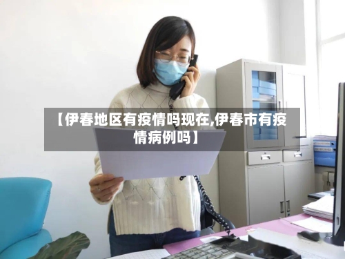 【伊春地区有疫情吗现在,伊春市有疫情病例吗】