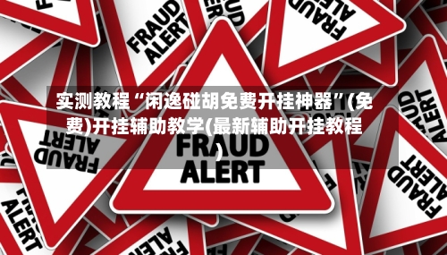 实测教程“闲逸碰胡免费开挂神器”(免费)开挂辅助教学(最新辅助开挂教程)