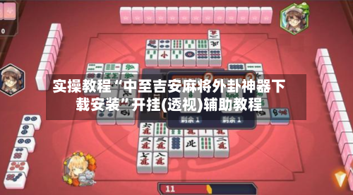 实操教程“中至吉安麻将外卦神器下载安装	”开挂(透视)辅助教程-第2张图片