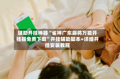 辅助开挂神器“雀神广东麻将万能开挂器免费下载”开挂辅助脚本+详细开挂安装教程-第3张图片