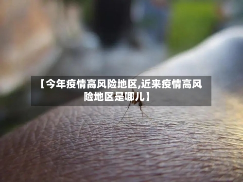 【今年疫情高风险地区,近来疫情高风险地区是哪儿】