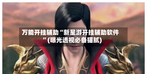万能开挂辅助“新星游开挂辅助软件”(曝光透视必备猫腻)