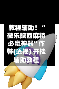 教程辅助！“微乐陕西麻将必赢神器”作弊(透视) 开挂辅助教程-第3张图片