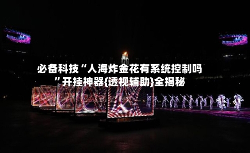 必备科技“人海炸金花有系统控制吗	”开挂神器{透视辅助}全揭秘-第2张图片