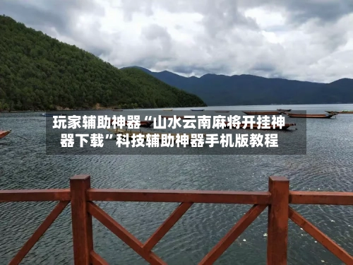 玩家辅助神器“山水云南麻将开挂神器下载”科技辅助神器手机版教程-第2张图片