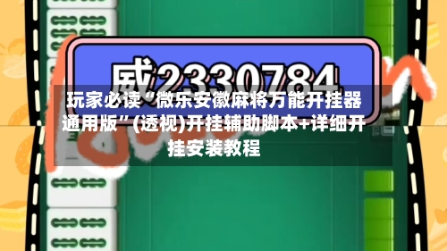 玩家必读“微乐安徽麻将万能开挂器通用版”(透视)开挂辅助脚本+详细开挂安装教程