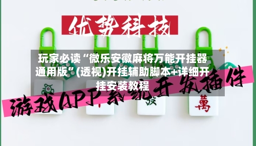 玩家必读“微乐安徽麻将万能开挂器通用版”(透视)开挂辅助脚本+详细开挂安装教程-第3张图片