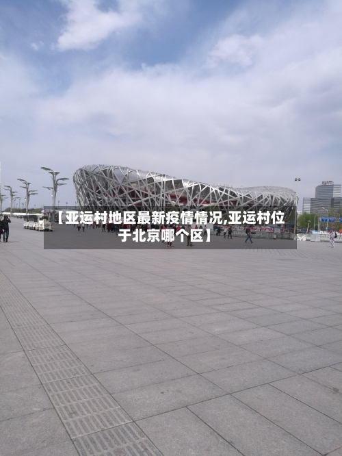 【亚运村地区最新疫情情况,亚运村位于北京哪个区】