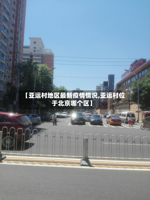 【亚运村地区最新疫情情况,亚运村位于北京哪个区】-第2张图片