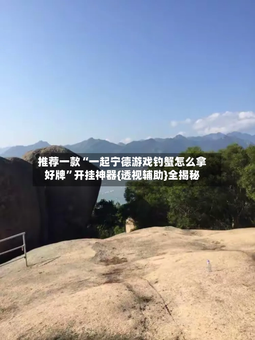 推荐一款“一起宁德游戏钓蟹怎么拿好牌”开挂神器{透视辅助}全揭秘