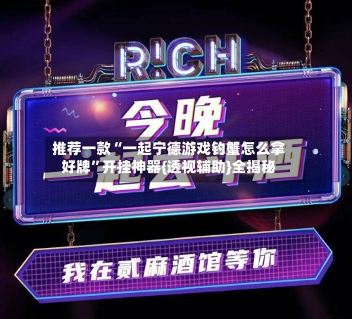 推荐一款“一起宁德游戏钓蟹怎么拿好牌”开挂神器{透视辅助}全揭秘-第2张图片