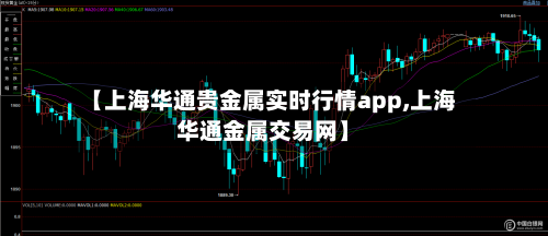 【上海华通贵金属实时行情app,上海华通金属交易网】