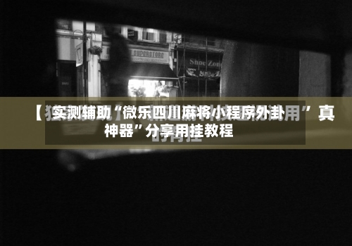 实测辅助“微乐四川麻将小程序外卦神器”分享用挂教程-第3张图片