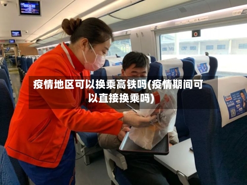 疫情地区可以换乘高铁吗(疫情期间可以直接换乘吗)-第2张图片