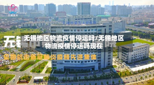 无锡地区物流疫情停运吗/无锡地区物流疫情停运吗现在-第2张图片
