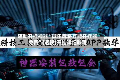 辅助开挂神器“微乐麻将万能开挂器免费”(透视)开挂详细教程-第3张图片