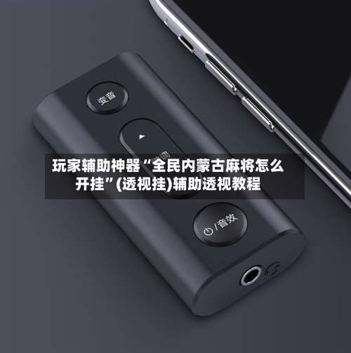 玩家辅助神器“全民内蒙古麻将怎么开挂”(透视挂)辅助透视教程-第2张图片
