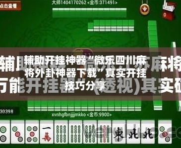 辅助开挂神器“微乐四川麻将外卦神器下载”真实开挂技巧分享