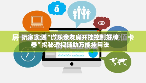 玩家实测“微乐亲友房开挂控制好牌器”揭秘透视辅助万能挂用法-第2张图片