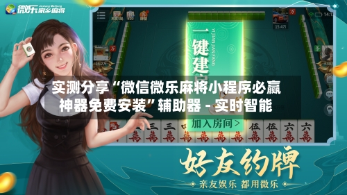 实测分享“微信微乐麻将小程序必赢神器免费安装”辅助器 - 实时智能