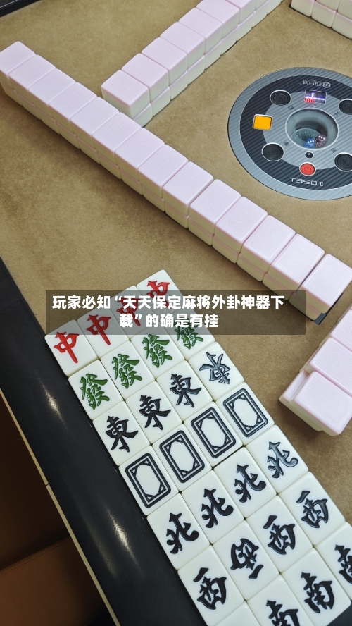 玩家必知“天天保定麻将外卦神器下载”的确是有挂-第2张图片