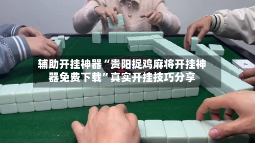 辅助开挂神器“贵阳捉鸡麻将开挂神器免费下载”真实开挂技巧分享