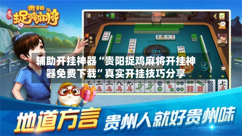 辅助开挂神器“贵阳捉鸡麻将开挂神器免费下载”真实开挂技巧分享-第3张图片