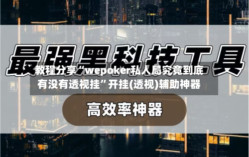 教程分享“wepoker私人局究竟到底有没有透视挂”开挂(透视)辅助神器