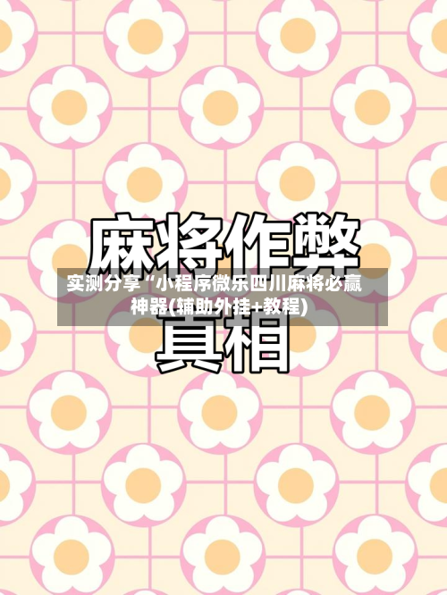实测分享“小程序微乐四川麻将必赢神器(辅助外挂+教程)