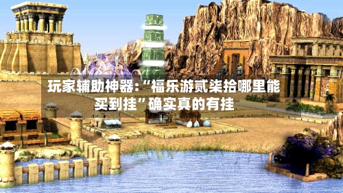 玩家辅助神器:“福乐游贰柒拾哪里能买到挂”确实真的有挂-第3张图片