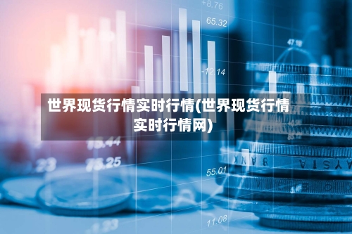 世界现货行情实时行情(世界现货行情实时行情网)