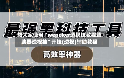 教大家使用“wepoker透视挂教程辅助器透视挂”开挂(透视)辅助教程