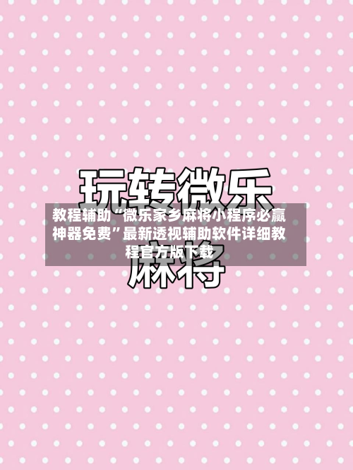 教程辅助“微乐家乡麻将小程序必赢神器免费”最新透视辅助软件详细教程官方版下载-第2张图片