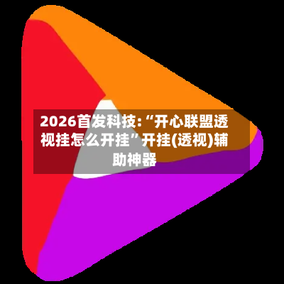 2026首发科技:“开心联盟透视挂怎么开挂”开挂(透视)辅助神器-第3张图片