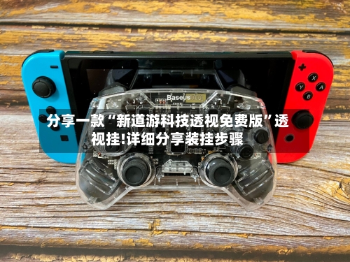 分享一款“新道游科技透视免费版”透视挂!详细分享装挂步骤