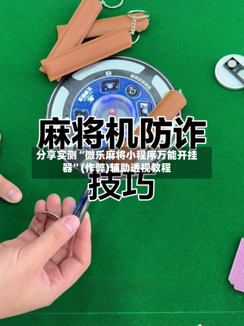分享实测“微乐麻将小程序万能开挂器”(作弊)辅助透视教程