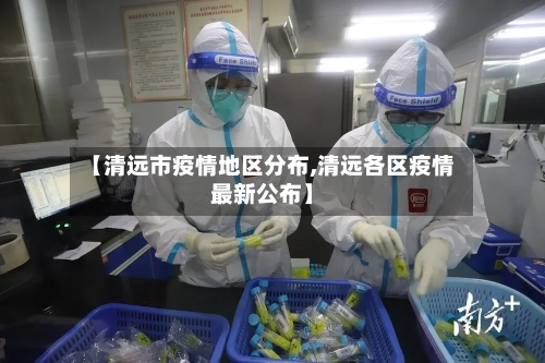 【清远市疫情地区分布,清远各区疫情最新公布】
