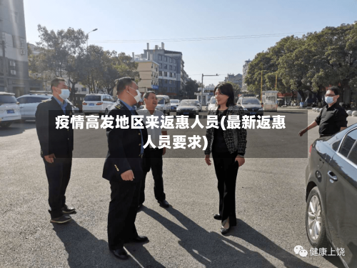 疫情高发地区来返惠人员(最新返惠人员要求)-第2张图片