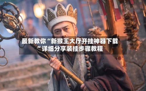 最新教你“新猴王大厅开挂神器下载”详细分享装挂步骤教程-第3张图片