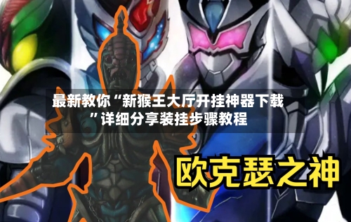最新教你“新猴王大厅开挂神器下载”详细分享装挂步骤教程