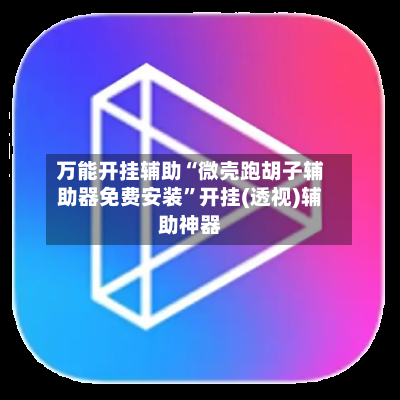万能开挂辅助“微壳跑胡子辅助器免费安装”开挂(透视)辅助神器
