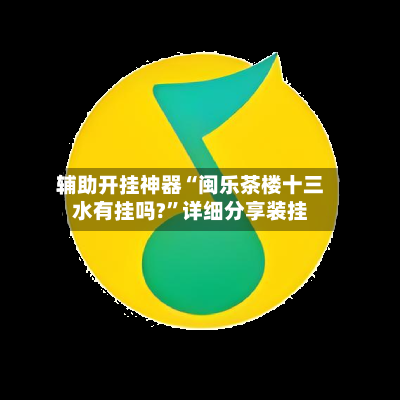 辅助开挂神器“闽乐茶楼十三水有挂吗?”详细分享装挂