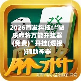 2026首发科技:“微乐麻将万能开挂器(免费)”开挂(透视)辅助神器-第2张图片