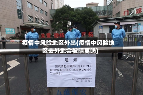 疫情中风险地区外出(疫情中风险地区去外地会被隔离吗)