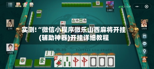 实测!“微信小程序微乐山西麻将开挂(辅助神器)开挂详细教程-第3张图片