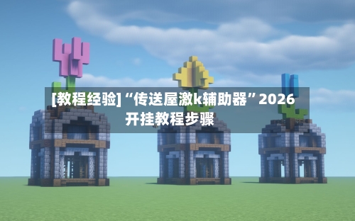 [教程经验]“传送屋激k辅助器”2026开挂教程步骤