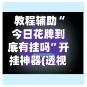 教程辅助“今日花牌到底有挂吗”开挂神器{透视辅助}全揭秘