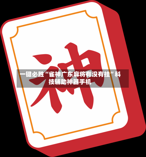 一键必胜“雀神广东麻将有没有挂	”科技辅助神器手机-第2张图片
