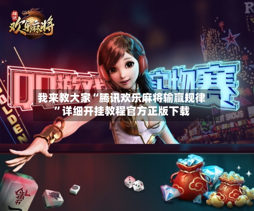 我来教大家“腾讯欢乐麻将输赢规律”详细开挂教程官方正版下载