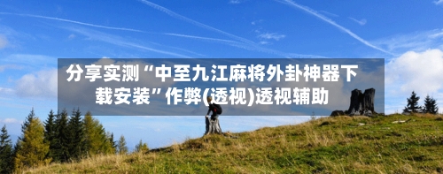 分享实测“中至九江麻将外卦神器下载安装”作弊(透视)透视辅助